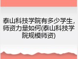 泰山科技学院有多少学生，师资力量如何(泰山科技学院规模师资)