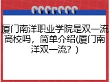 厦门南洋职业学院是双一流高校吗，简单介绍(厦门南洋双一流？)