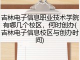 吉林电子信息职业技术学院有哪几个校区，何时创办(吉林电子信息校区与创办时间)