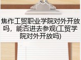 焦作工贸职业学院对外开放吗，能否进去参观(工贸学院对外开放吗)
