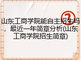 山东工商学院能自主招生吗，最近一年简章分析(山东工商学院招生简章)