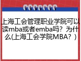 上海工会管理职业学院可以读mba或者emba吗？为什么(上海工会学院MBA？)