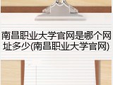 南昌职业大学官网是哪个网址多少(南昌职业大学官网)