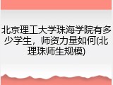 北京理工大学珠海学院有多少学生，师资力量如何(北理珠师生规模)