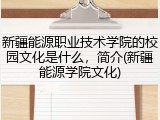 新疆能源职业技术学院的校园文化是什么，简介(新疆能源学院文化)