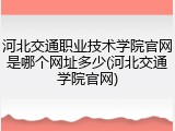 河北交通职业技术学院官网是哪个网址多少(河北交通学院官网)