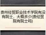 贵州经贸职业技术学院有没有院士，大概多少(贵经贸院有院士吗)