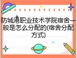 防城港职业技术学院宿舍一般是怎么分配的(宿舍分配方式)