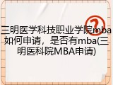 三明医学科技职业学院mba如何申请，是否有mba(三明医科院MBA申请)