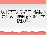 华北理工大学轻工学院校训是什么，详细阐述(轻工学院校训)