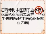 江西樟树中医药职业学院毕业后就业前景怎么样，毕业生去向(樟树中医药职院就业去向)