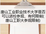唐山工业职业技术大学是否可以进校参观，有何限制(唐山工职大参观限制)