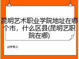 昆明艺术职业学院地址在哪个市，什么区县(昆明艺职院在哪)
