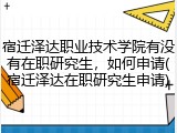 宿迁泽达职业技术学院有没有在职研究生，如何申请(宿迁泽达在职研究生申请)