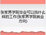 张家界学院毕业可以找什么样的工作(张家界学院就业方向)