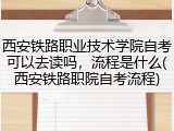 西安铁路职业技术学院自考可以去读吗，流程是什么(西安铁路职院自考流程)