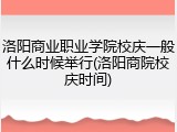 洛阳商业职业学院校庆一般什么时候举行(洛阳商院校庆时间)