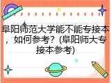 阜阳师范大学能不能专接本，如何参考？(阜阳师大专接本参考)