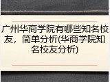广州华商学院有哪些知名校友，简单分析(华商学院知名校友分析)