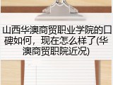 山西华澳商贸职业学院的口碑如何，现在怎么样了(华澳商贸职院近况)