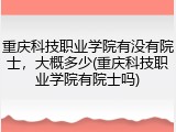重庆科技职业学院有没有院士，大概多少(重庆科技职业学院有院士吗)