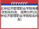 北京经济管理职业学院有哪些知名校友，简单分析(北京经济管理职业学院知名校友)