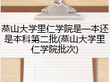 燕山大学里仁学院是一本还是本科第二批(燕山大学里仁学院批次)