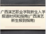 广西演艺职业学院新生入学报道时间和指南(广西演艺新生报到指南)