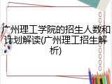 广州理工学院的招生人数和计划解读(广州理工招生解析)