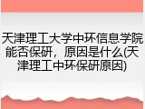 天津理工大学中环信息学院能否保研，原因是什么(天津理工中环保研原因)