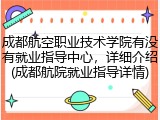 成都航空职业技术学院有没有就业指导中心，详细介绍(成都航院就业指导详情)
