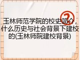 玉林师范学院的校史简介，什么历史与社会背景下建校的(玉林师院建校背景)