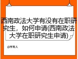 西南政法大学有没有在职研究生，如何申请(西南政法大学在职研究生申请)