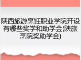 陕西旅游烹饪职业学院开设有哪些奖学和助学金(陕旅烹院奖助学金)