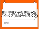 北京邮电大学有哪些专业，几个校区(北邮专业及校区)