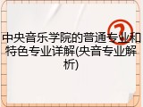 中央音乐学院的普通专业和特色专业详解(央音专业解析)
