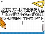 浙江同济科技职业学院专业开设有哪些,特色在哪(浙江同济科技职业学院专业特色)