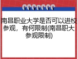 南昌职业大学是否可以进校参观，有何限制(南昌职大参观限制)