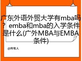 广东外语外贸大学有mba吗？emba和mba的入学条件是什么(广外MBA与EMBA条件)