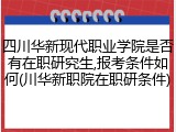 四川华新现代职业学院是否有在职研究生,报考条件如何(川华新职院在职研条件)