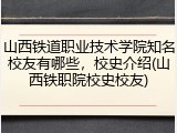 山西铁道职业技术学院知名校友有哪些，校史介绍(山西铁职院校史校友)
