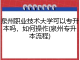 泉州职业技术大学可以专升本吗，如何操作(泉州专升本流程)