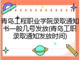 青岛工程职业学院录取通知书一般几号发放(青岛工职录取通知发放时间)