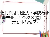 厦门兴才职业技术学院有哪些专业，几个校区(厦门兴才专业与校区)