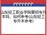 山东轻工职业学院要招专升本吗，如何参考(山东轻工专升本参考)