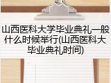 山西医科大学毕业典礼一般什么时候举行(山西医科大毕业典礼时间)