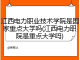 江西电力职业技术学院是国家重点大学吗(江西电力职院是重点大学吗)