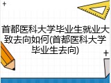 首都医科大学毕业生就业大致去向如何(首都医科大学毕业生去向)