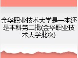 金华职业技术大学是一本还是本科第二批(金华职业技术大学批次)