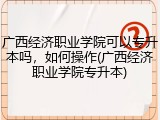 广西经济职业学院可以专升本吗，如何操作(广西经济职业学院专升本)
